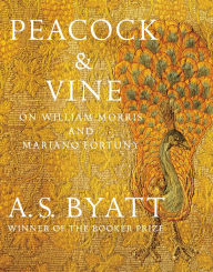 Title: Peacock & Vine: On William Morris and Mariano Fortuny, Author: A. S. Byatt