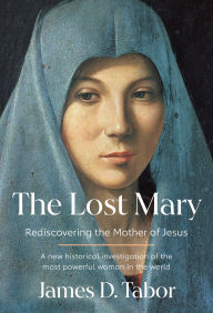 Title: The Lost Mary: Rediscovering the Mother of Jesus, Author: James D. Tabor