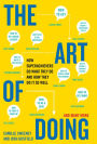 The Art of Doing: How Superachievers Do What They Do and How They Do It So Well