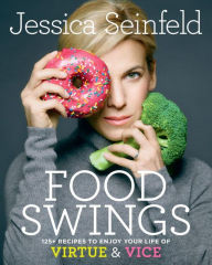 Title: Food Swings: 125+ Recipes to Enjoy Your Life of Virtue & Vice: A Cookbook, Author: Jessica Seinfeld