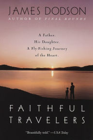 Title: Faithful Travelers: A Father. His Daughter. A Fly-Fishing Journey of the Heart., Author: James Dodson