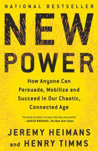 Title: New Power: How Anyone Can Persuade, Mobilize, and Succeed in Our Chaotic, Connected Age, Author: Jeremy Heimans