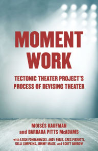 Title: Moment Work: Tectonic Theater Project's Process of Devising Theater, Author: Moises Kaufman