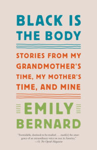 Title: Black Is the Body: Stories from My Grandmother's Time, My Mother's Time, and Mine (LA Times Book Prize Winner), Author: Emily Bernard