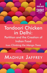 Title: Tandoori Chicken in Delhi: Partition and the Creation of Indian Food, Author: Madhur Jaffrey