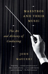 Title: Maestros and Their Music: The Art and Alchemy of Conducting, Author: John Mauceri