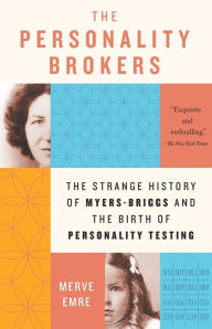 Title: The Personality Brokers: The Strange History of Myers-Briggs and the Birth of Personality Testing, Author: Merve Emre