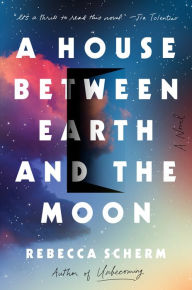 Title: A House Between Earth and the Moon: A Novel, Author: Rebecca Scherm