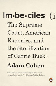 Title: Imbeciles: The Supreme Court, American Eugenics, and the Sterilization of Carrie Buck, Author: Adam Cohen