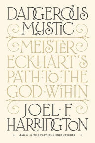 Title: Dangerous Mystic: Meister Eckhart's Path to the God Within, Author: Joel F. Harrington