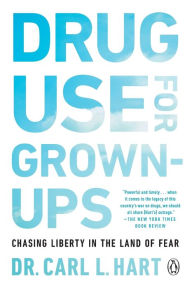 Title: Drug Use for Grown-Ups: Chasing Liberty in the Land of Fear, Author: Carl L. Hart