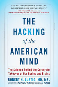 Title: The Hacking of the American Mind: The Science Behind the Corporate Takeover of Our Bodies and Brains, Author: Robert H. Lustig
