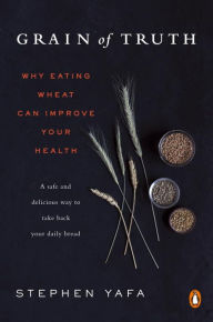Title: Grain of Truth: Why Eating Wheat Can Improve Your Health, Author: Stephen Yafa