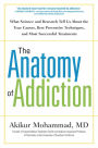 The Anatomy of Addiction: What Science and Research Tell Us About the True Causes, Best Preventive Techniques, and Most Successful Treatments