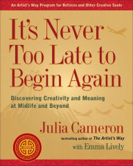 Title: It's Never Too Late to Begin Again: Discovering Creativity and Meaning at Midlife and Beyond, Author: Julia Cameron