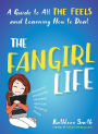 The Fangirl Life: A Guide to All the Feels and Learning How to Deal