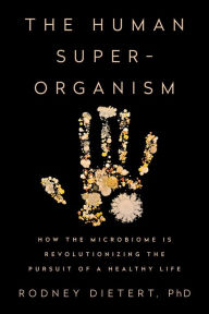 Title: The Human Superorganism: How the Microbiome Is Revolutionizing the Pursuit of a Healthy Life, Author: Rodney Dietert PhD