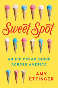 Title: Sweet Spot: An Ice Cream Binge Across America, Author: Amy Ettinger