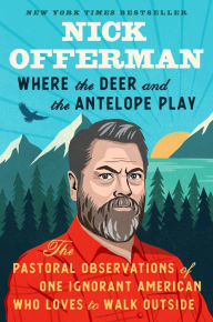 Title: Where the Deer and the Antelope Play: The Pastoral Observations of One Ignorant American Who Loves to Walk Outside, Author: Nick Offerman