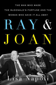 Title: Ray & Joan: The Man Who Made the McDonald's Fortune and the Woman Who Gave It All Away, Author: Lisa Napoli