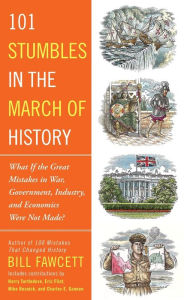 Title: 101 Stumbles in the March of History: What If the Great Mistakes in War, Government, Industry, and Economics Were Not Made?, Author: Bill Fawcett