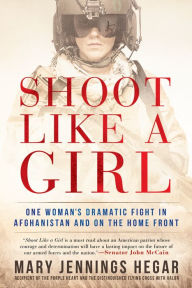 Title: Shoot Like a Girl: One Woman's Dramatic Fight in Afghanistan and on the Home Front, Author: Mary Jennings Hegar