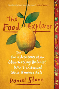Title: The Food Explorer: The True Adventures of the Globe-Trotting Botanist Who Transformed What America Eats, Author: Daniel Stone