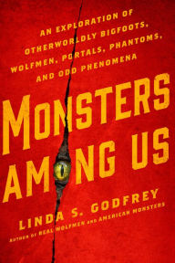 Title: Monsters Among Us: An Exploration of Otherworldly Bigfoots, Wolfmen, Portals, Phantoms, and Odd Phenomena, Author: Linda S. Godfrey
