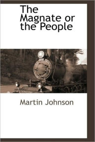 Title: The Magnate or the People, Author: Martin Johnson