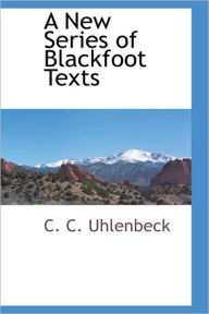 Title: A New Series of Blackfoot Texts, Author: C C Uhlenbeck