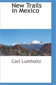 Title: New Trails in Mexico, Author: Carl Lumholtz