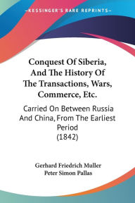 Title: Conquest Of Siberia, And The History Of The Transactions, Wars, Commerce, Etc.: Carried On Between Russia And China, From The Earliest Period (1842), Author: Gerhard Friedrich Muller
