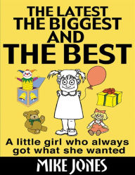 The Latest, the Biggest and the Best: A Little Girl Who Always Got What She Wanted