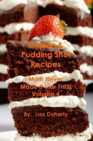 Gelatin & Pudding Shot Recipes: Mom Never Made It Like This! - Volume 4