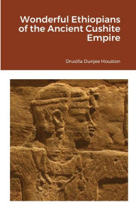 Title: Wonderful Ethiopians of the Ancient Cushite Empire, Author: Drusilla Dunjee Houston