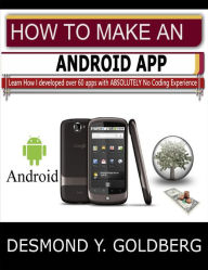 How to Make an Android App: Learn How I Developed Over 60 Apps With Absolutely No Coding Experience