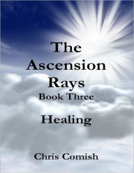 The Ascension Rays, Book Three: Healing