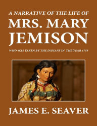 A Narrative of the Life of Mrs. Mary Jemison Who Was Taken by the Indians in the Year 1755
