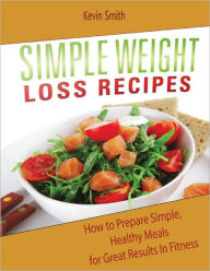 Simple Weight Loss Recipes: How to Prepare Simple, Healthy Meals for Great Results In Fitness
