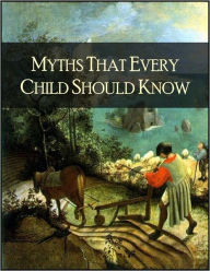 Myths That Every Child Should Know: A Selection of the Classic Myths of All Times for Young People
