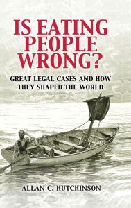 Title: Is Eating People Wrong?: Great Legal Cases and How they Shaped the World, Author: Allan C. Hutchinson
