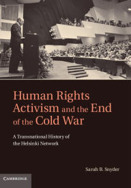 Title: Human Rights Activism and the End of the Cold War: A Transnational History of the Helsinki Network, Author: Sarah B. Snyder