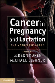 Title: Cancer in Pregnancy and Lactation: The Motherisk Guide, Author: Gideon Koren