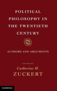 Title: Political Philosophy in the Twentieth Century: Authors and Arguments, Author: Catherine H. Zuckert