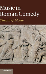 Title: Music in Roman Comedy, Author: Timothy J. Moore