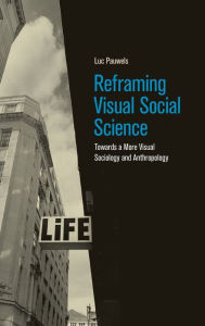 Title: Reframing Visual Social Science: Towards a More Visual Sociology and Anthropology, Author: Luc Pauwels