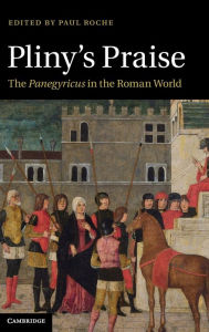 Title: Pliny's Praise: The Panegyricus in the Roman World, Author: Paul Roche