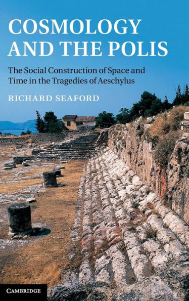 Cosmology and the Polis: The Social Construction of Space and Time in the Tragedies of Aeschylus