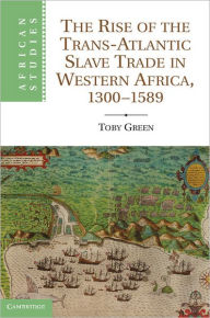 Title: The Rise of the Trans-Atlantic Slave Trade in Western Africa, 1300-1589, Author: Toby Green