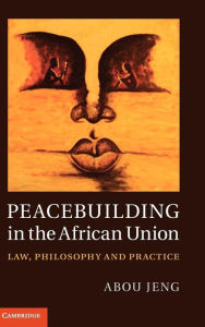 Title: Peacebuilding in the African Union: Law, Philosophy and Practice, Author: Abou Jeng